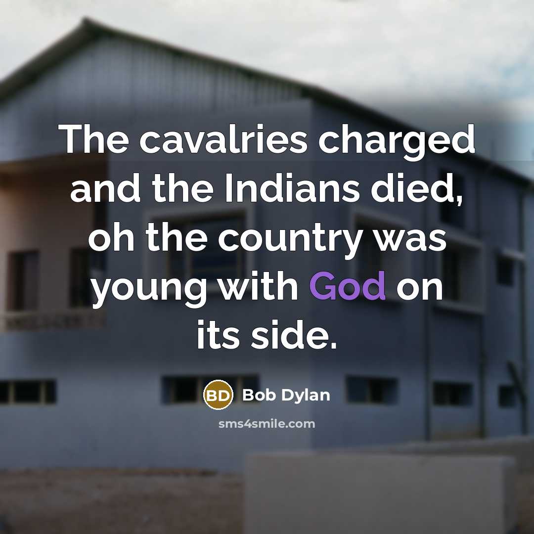“The cavalries charged and the Indians died, oh the country…” quote by Bob Dylan