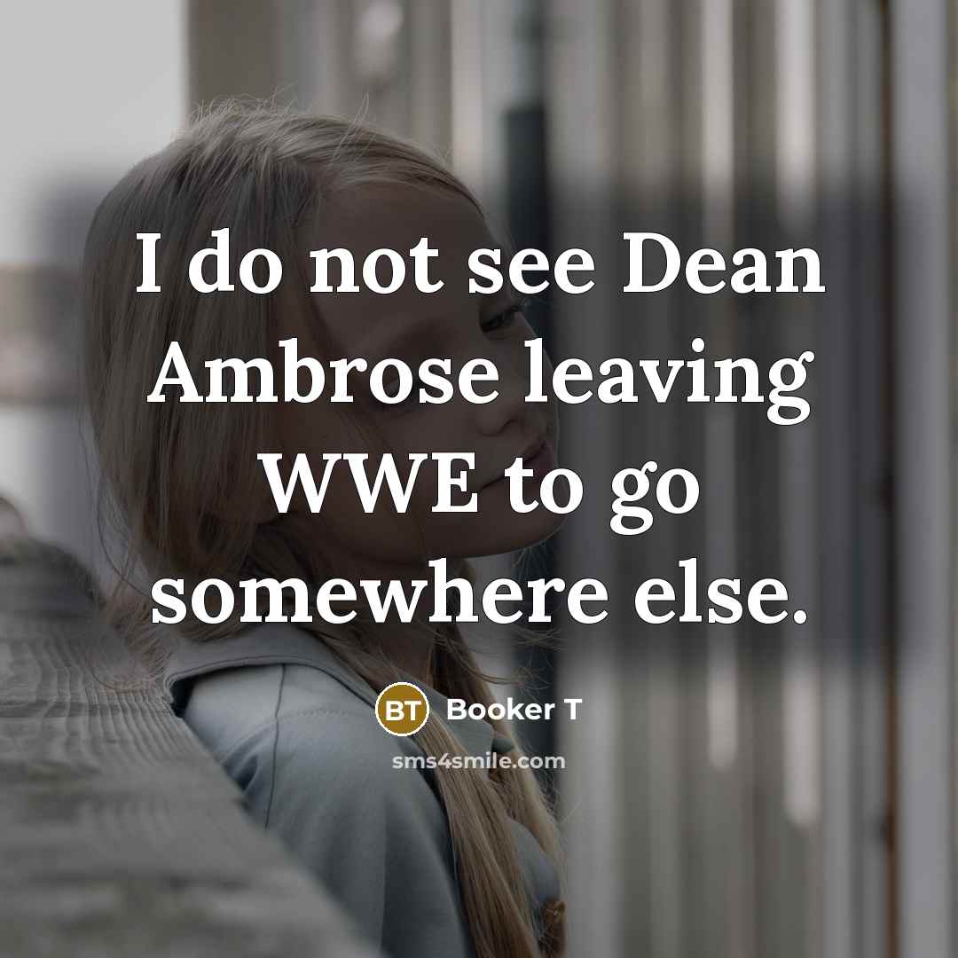 “I do not see Dean Ambrose leaving WWE to go somewhere else.” quote by Booker T