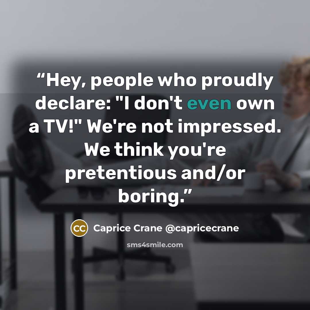 “Hey, people who proudly declare: "I don't even own a TV!" We're not impressed. We think you're pretentious and/or boring.” quote by Caprice Crane @capricecrane