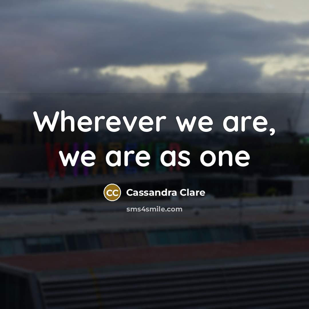 “Wherever we are, we are as one…” quote by Cassandra Clare