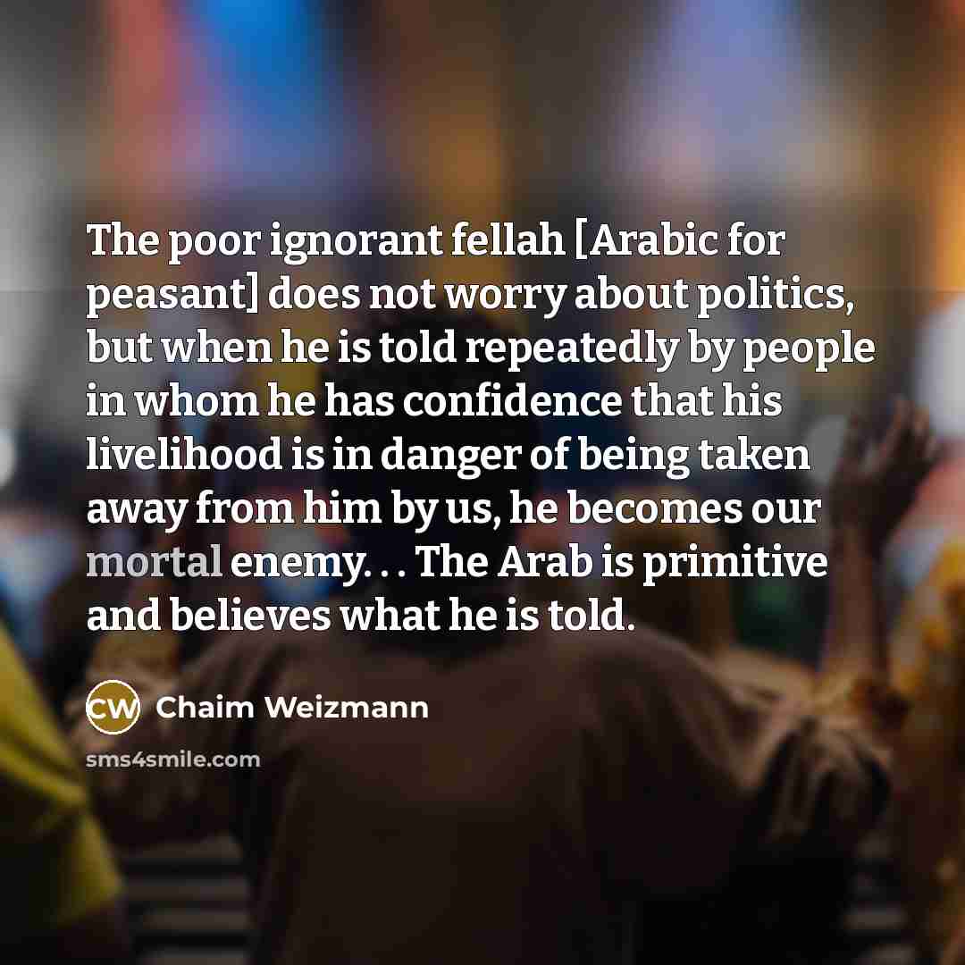 “The poor ignorant fellah [Arabic for peasant] does not worry…” quote by Chaim Weizmann