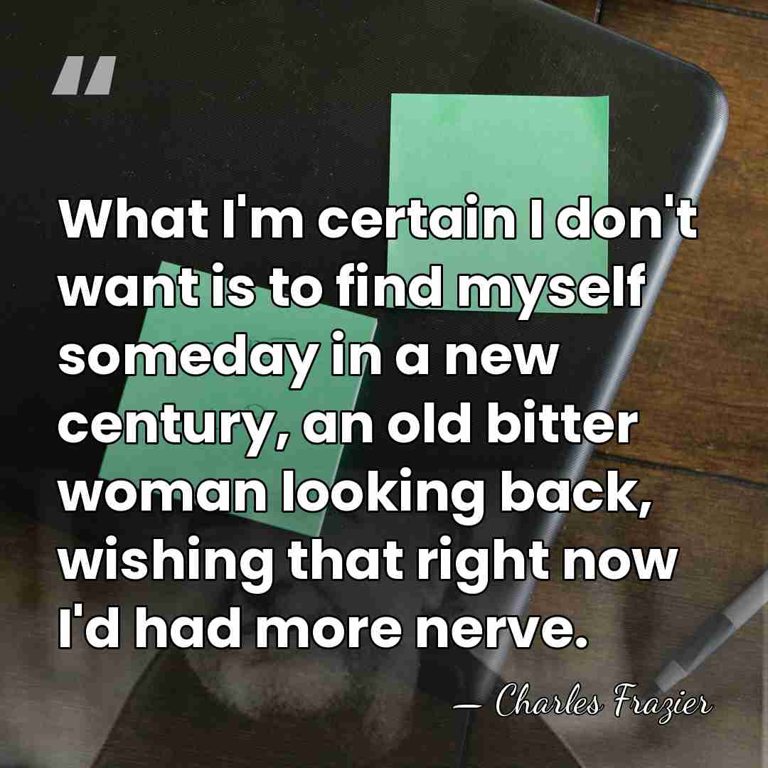 What I'm certain I don't want is to find myself someday in&hellip; - Charles Frazier