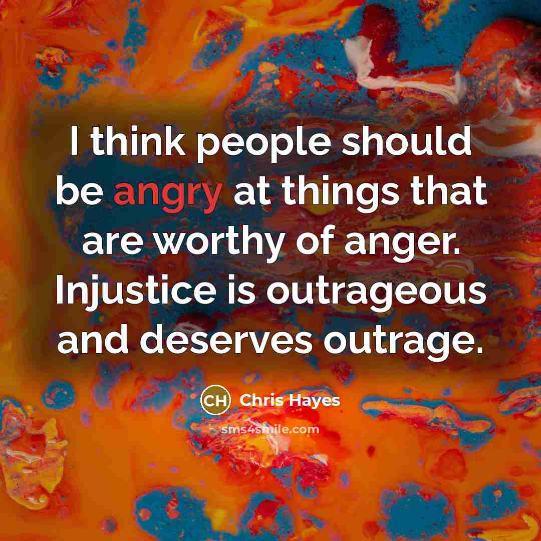 “I think people should be angry at things that are…” quote by Chris Hayes