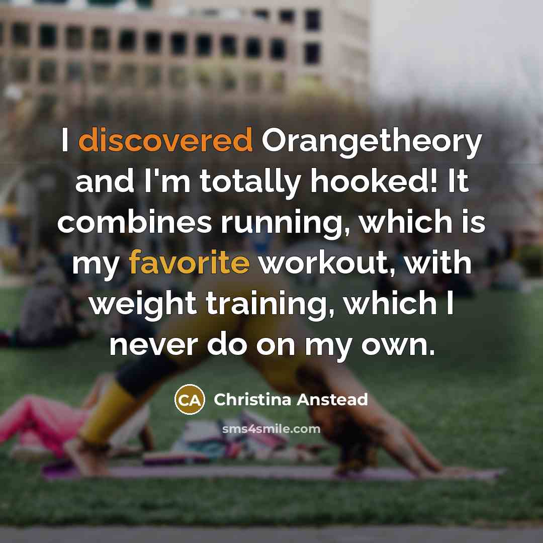 “I discovered Orangetheory and I'm totally hooked! It combines running, which is my favorite workout, with weight training, which I never do on my own.” quote by Christina Anstead