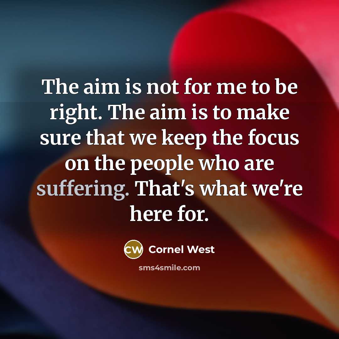 “The aim is not for me to be right. The…” quote by Cornel West