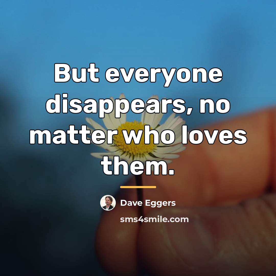 “But everyone disappears, no matter who loves them.…” quote by Dave Eggers