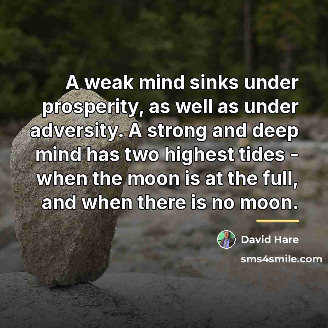 “A weak mind sinks under prosperity, as well as under…” quote by David Hare