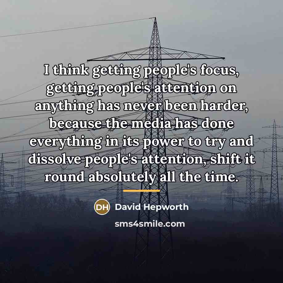 “I think getting people's focus, getting people's attention on anything…” quote by David Hepworth