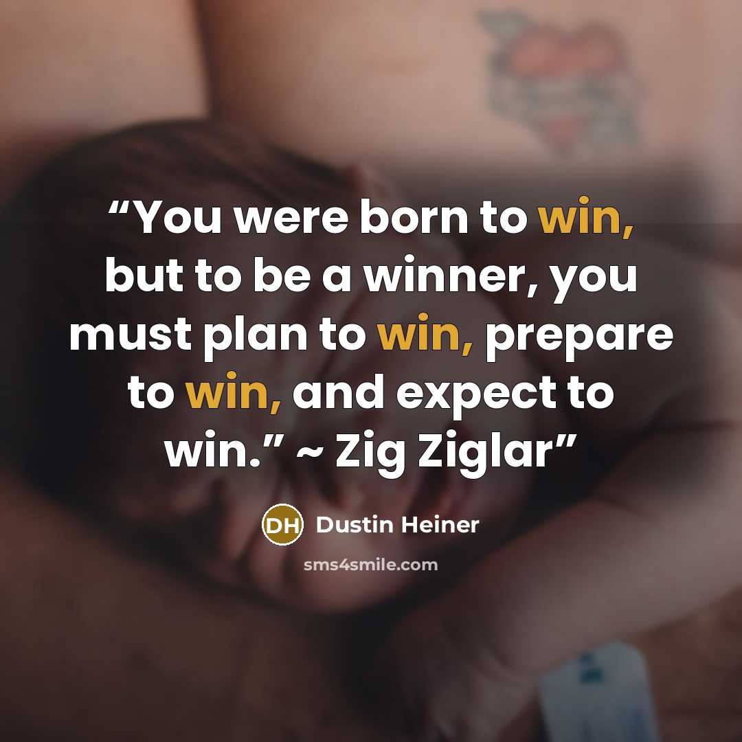 “You were born to win, but to be a winner, you must plan to win, prepare to win, and expect to win.” ~ Zig Ziglar” quote by Dustin Heiner