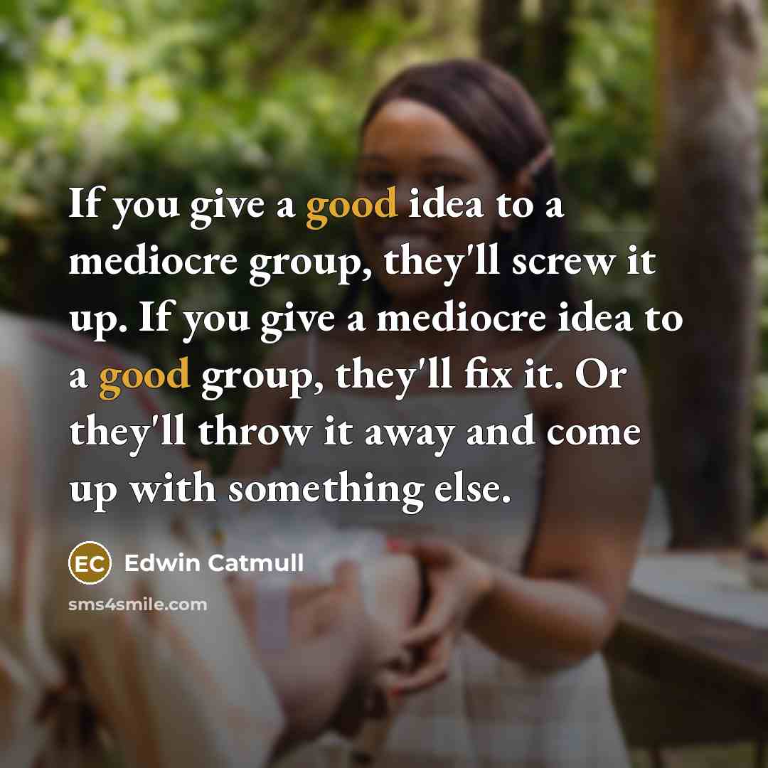 “If you give a good idea to a mediocre group,…” quote by Edwin Catmull
