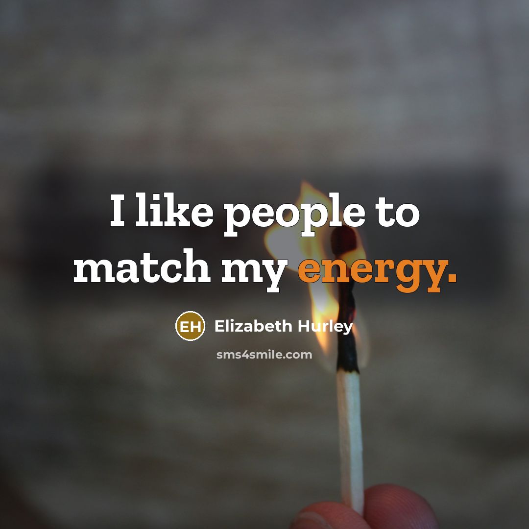 “I like people to match my energy.…” quote by Elizabeth Hurley