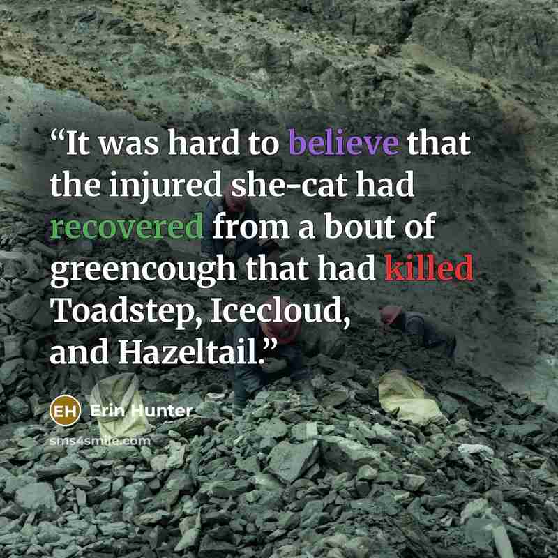 “It was hard to believe that the injured she-cat had recovered from a bout of greencough that had killed Toadstep, Icecloud, and Hazeltail.” quote by Erin Hunter