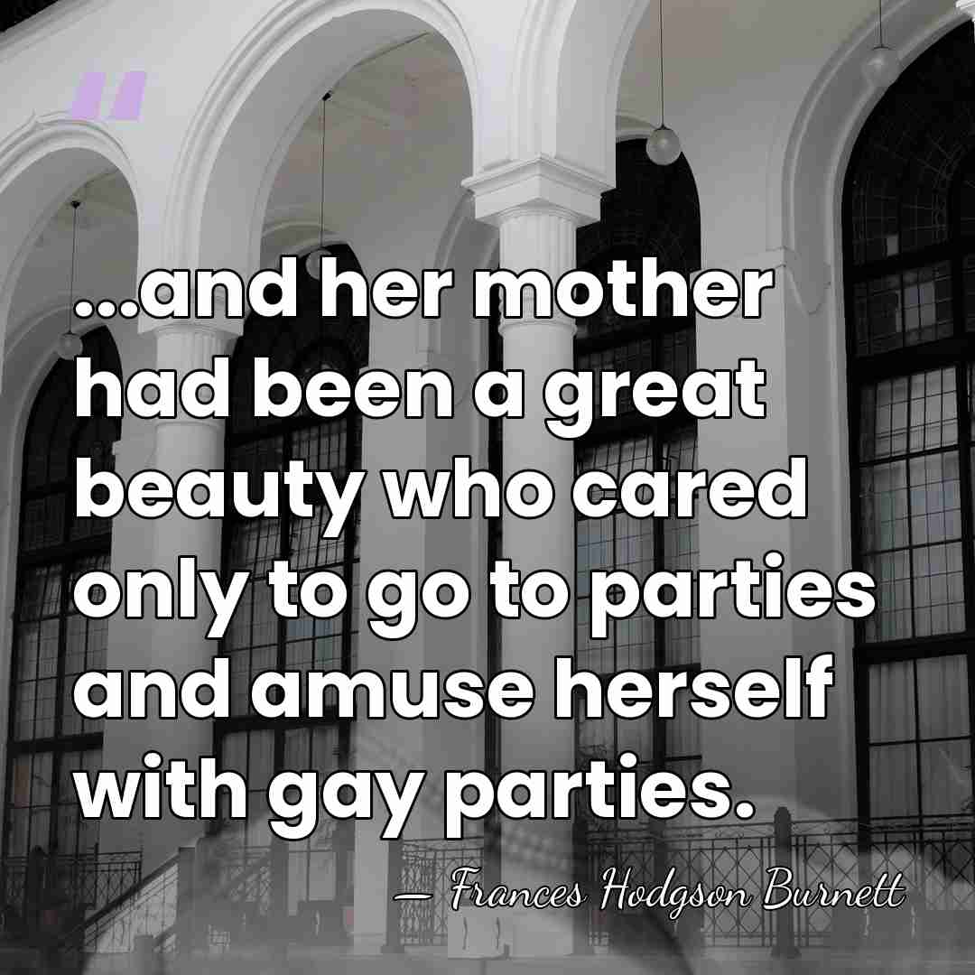 ...and her mother had been a great beauty who cared only to&hellip; - Frances Hodgson Burnett