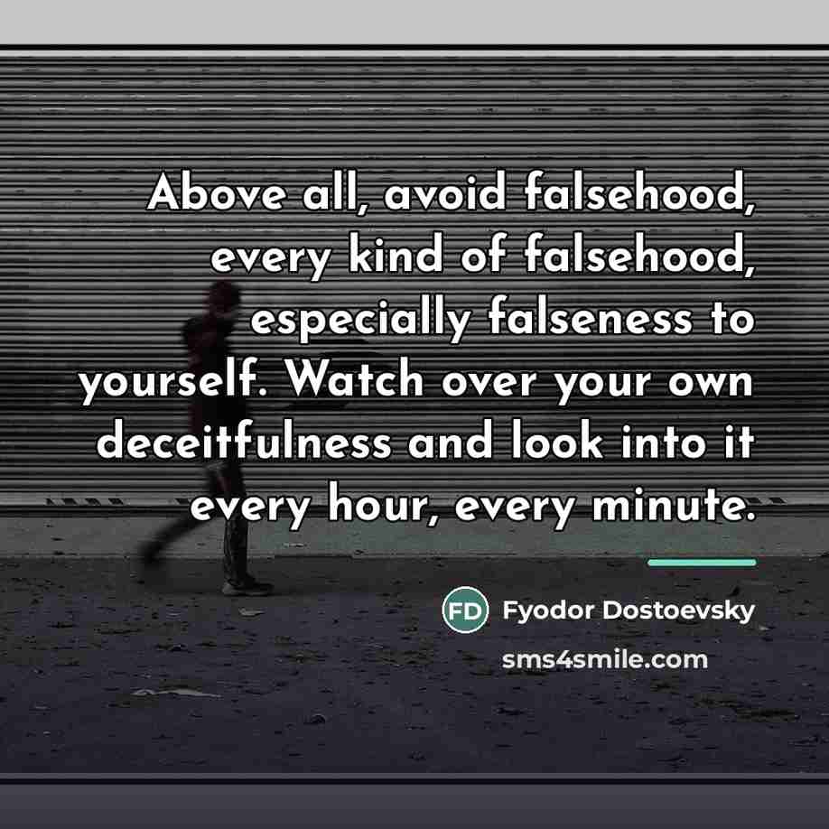 “Above all, avoid falsehood, every kind of falsehood, especially falseness…” quote by Fyodor Dostoevsky
