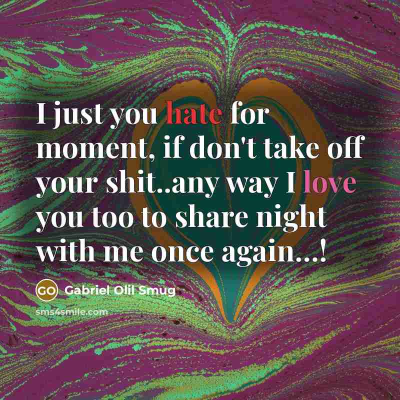 “I just you hate for moment, if don't take off your shit..any way I love you too to share night with me once again…!” quote by Gabriel Olil Smug