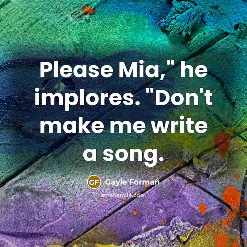 “Please Mia," he implores. "Don't make me write a song.…” quote by Gayle Forman