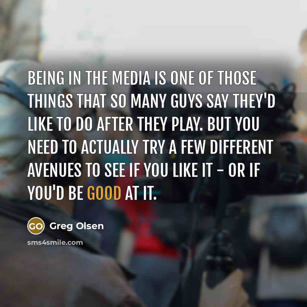 “Being in the media is one of those things that…” quote by Greg Olsen