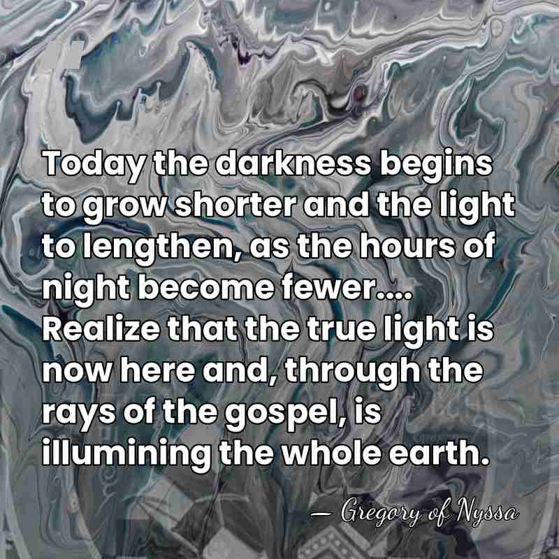 Today the darkness begins to grow shorter and the light to lengthen,&hellip; - Gregory of Nyssa
