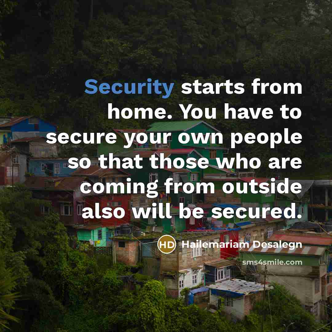 “Security starts from home. You have to secure your own…” quote by Hailemariam Desalegn