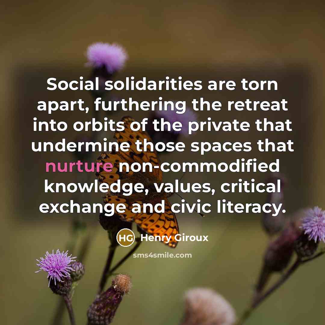 “Social solidarities are torn apart, furthering the retreat into orbits…” quote by Henry Giroux