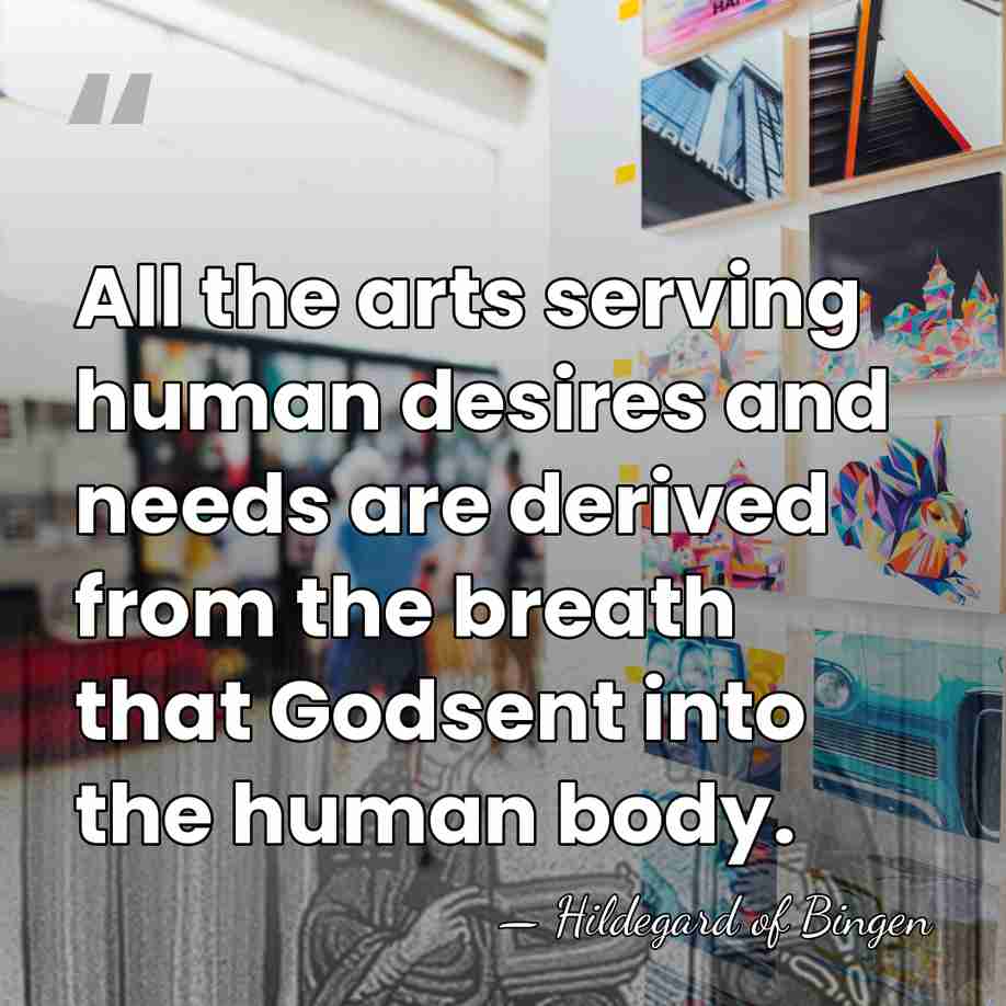 All the arts serving human desires and needs are derived from the&hellip; - Hildegard of Bingen