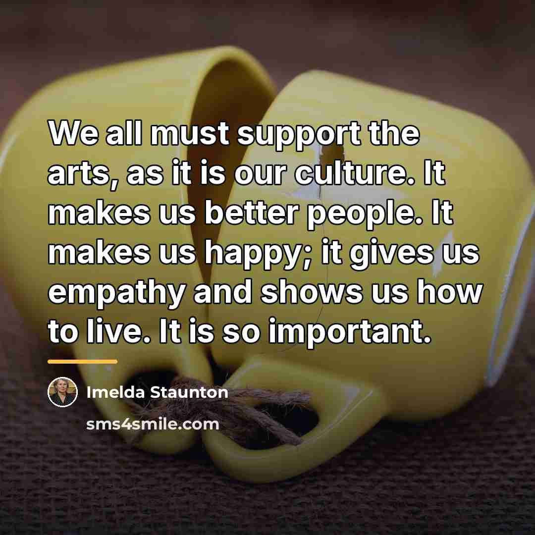 “We all must support the arts, as it is our…” quote by Imelda Staunton