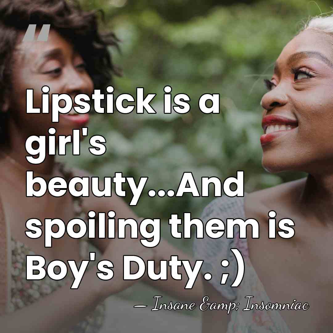 Lipstick is a girl's beauty...And spoiling them is Boy's Duty. ;) - Insane & Insomniac