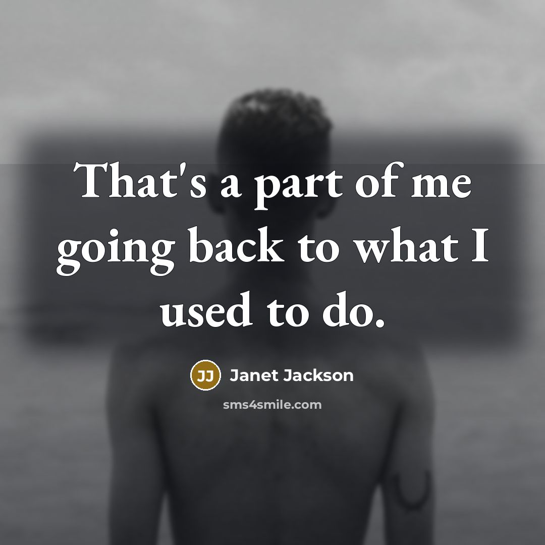 “That's a part of me going back to what I used to do.” quote by Janet Jackson