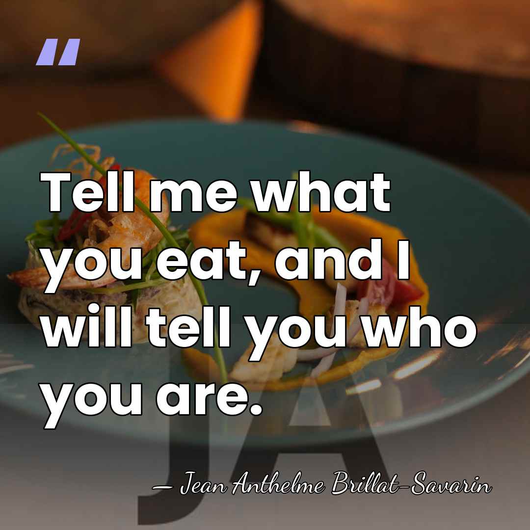 Tell me what you eat, and I will tell you who you&hellip; - Jean Anthelme Brillat-Savarin