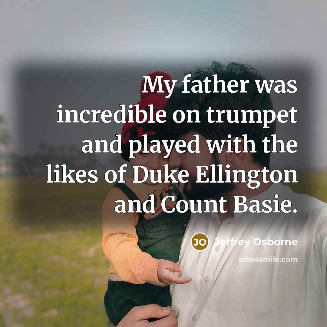 “My father was incredible on trumpet and played with the…” quote by Jeffrey Osborne