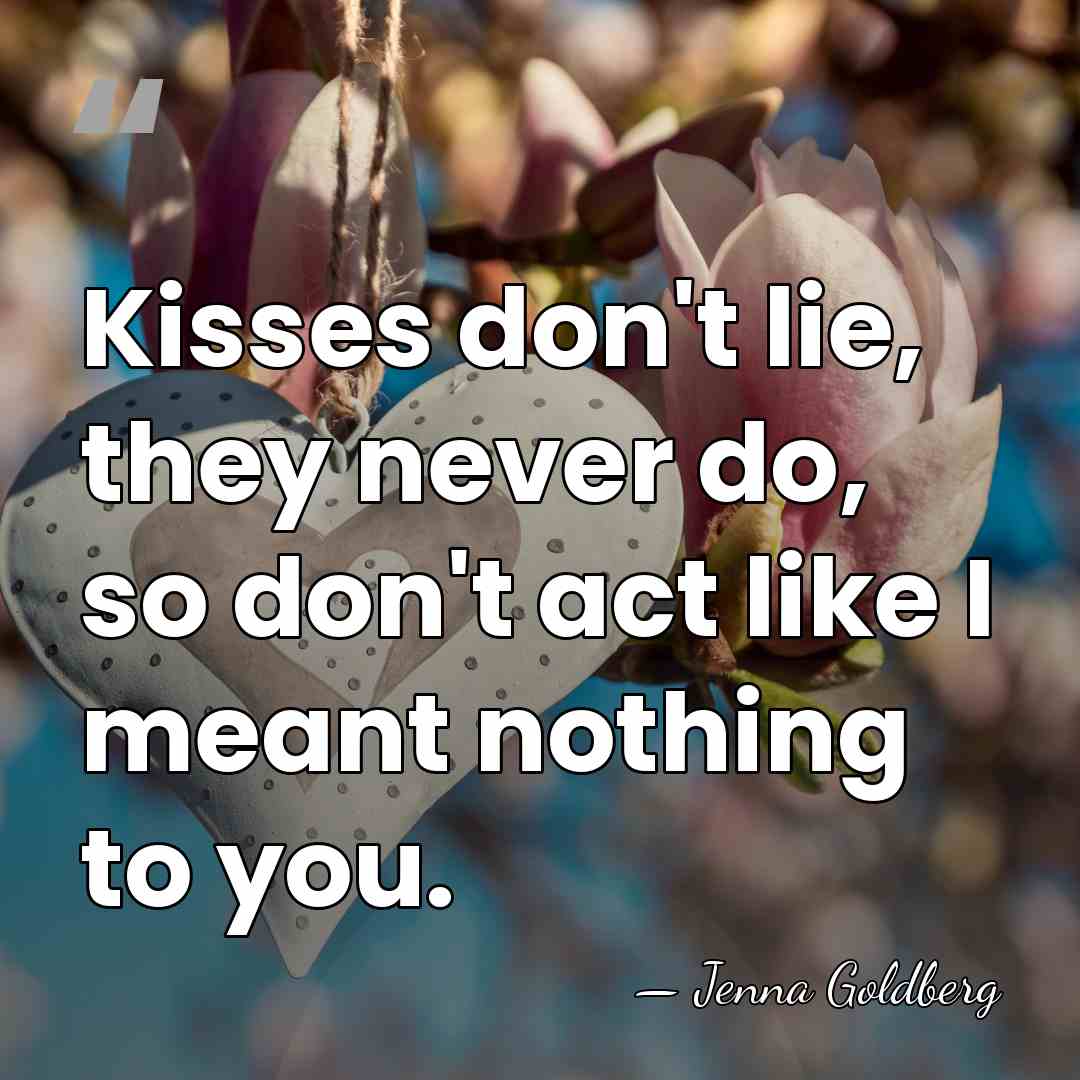 Kisses don't lie, they never do, so don't act like I meant&hellip; - Jenna Goldberg