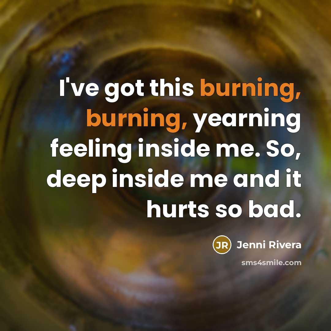 “I've got this burning, burning, yearning feeling inside me. So,…” quote by Jenni Rivera