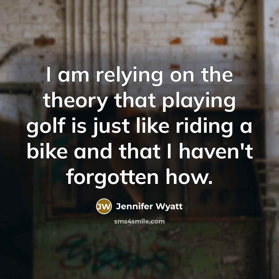 “I am relying on the theory that playing golf is…” quote by Jennifer Wyatt