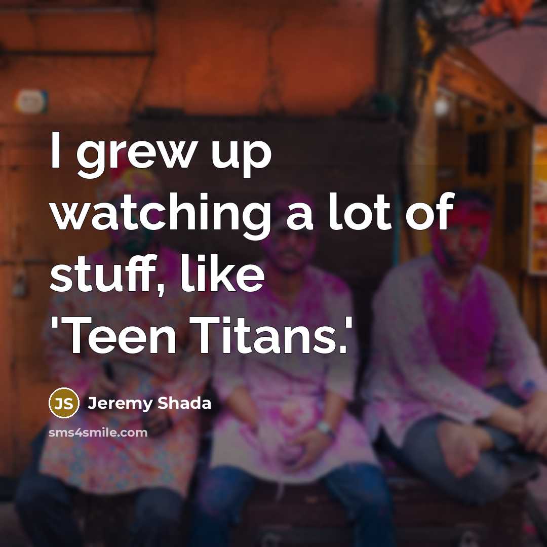 “I grew up watching a lot of stuff, like 'Teen…” quote by Jeremy Shada