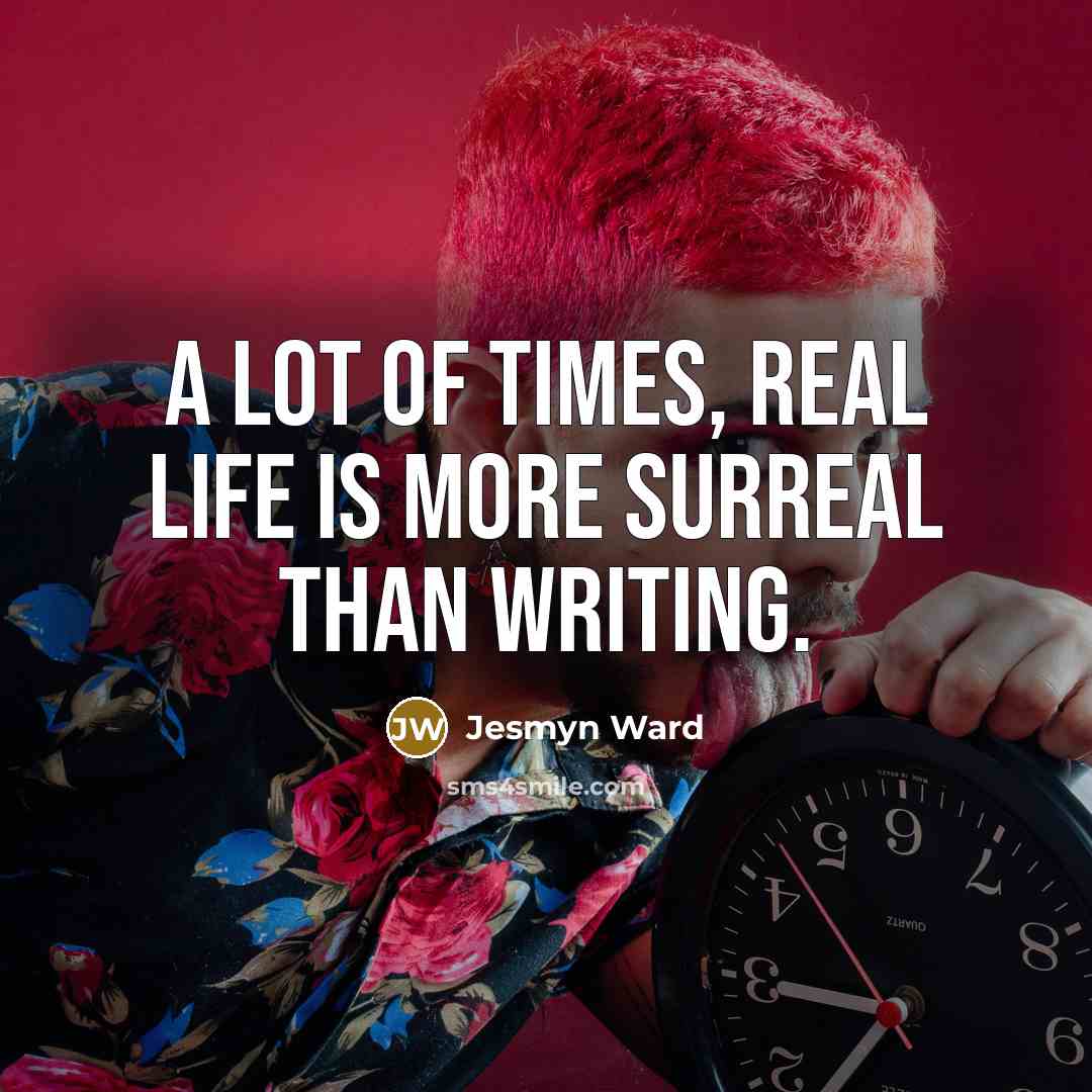 “A lot of times, real life is more surreal than…” quote by Jesmyn Ward