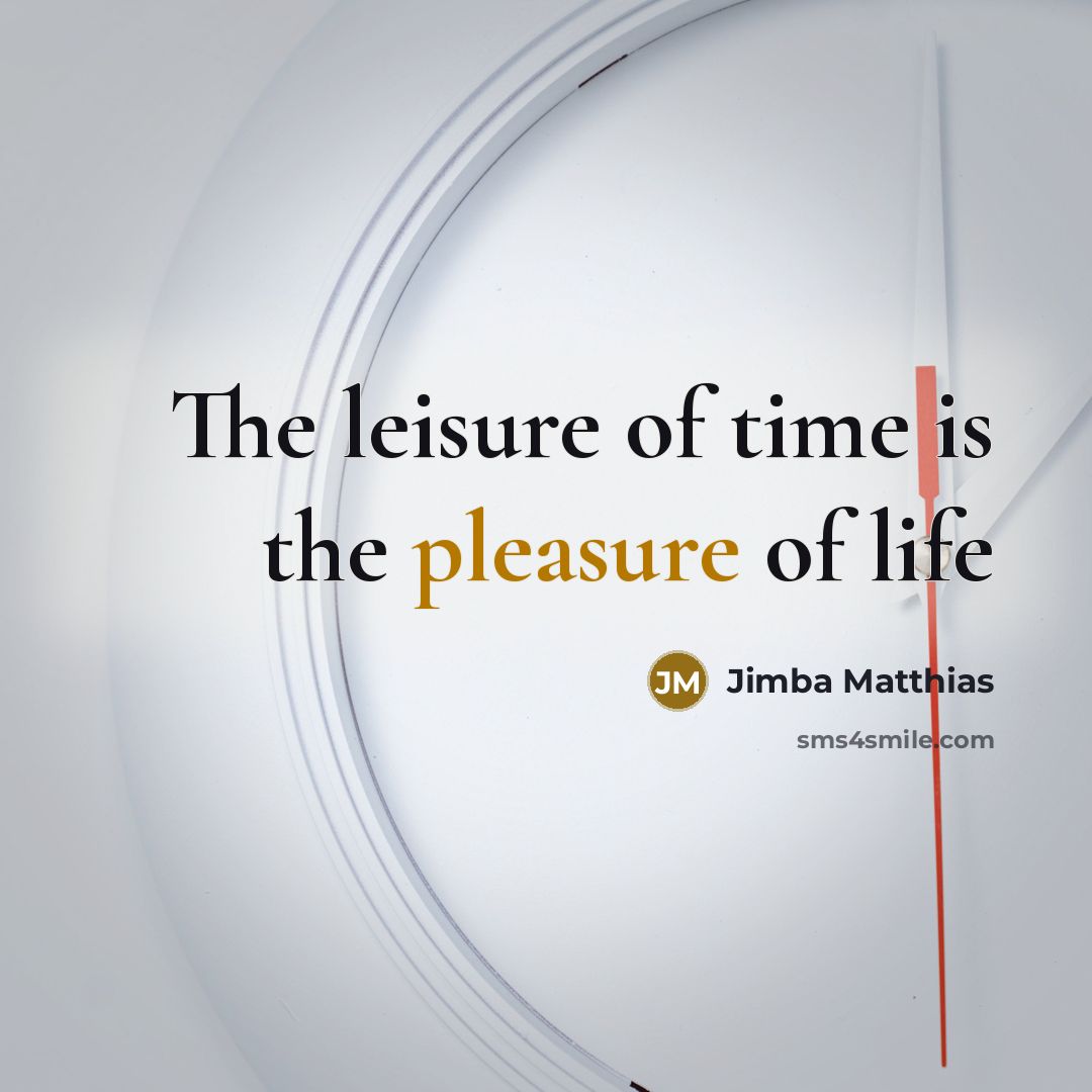 “The leisure of time is the pleasure of life…” quote by Jimba Matthias