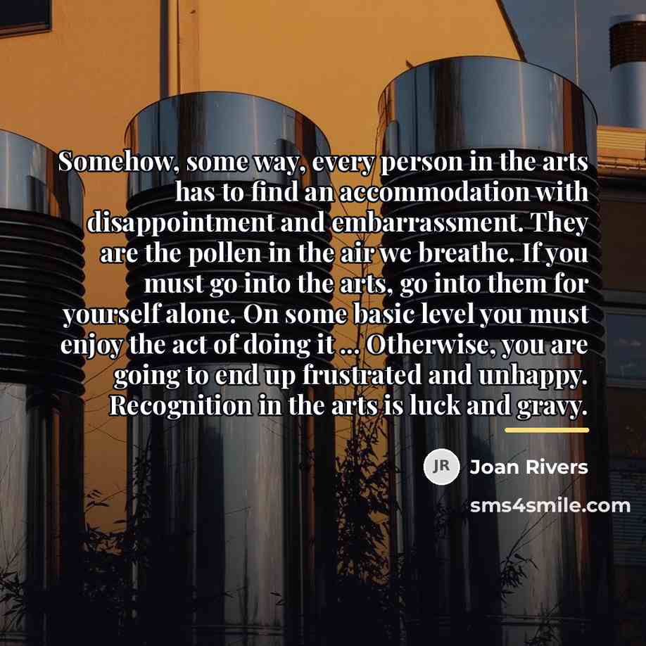 “Somehow, some way, every person in the arts has to…” quote by Joan Rivers