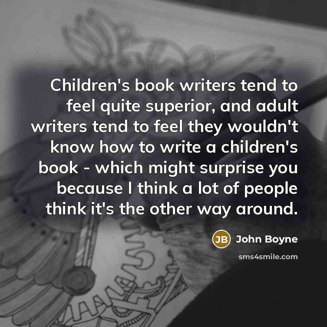 “Children's book writers tend to feel quite superior, and adult…” quote by John Boyne