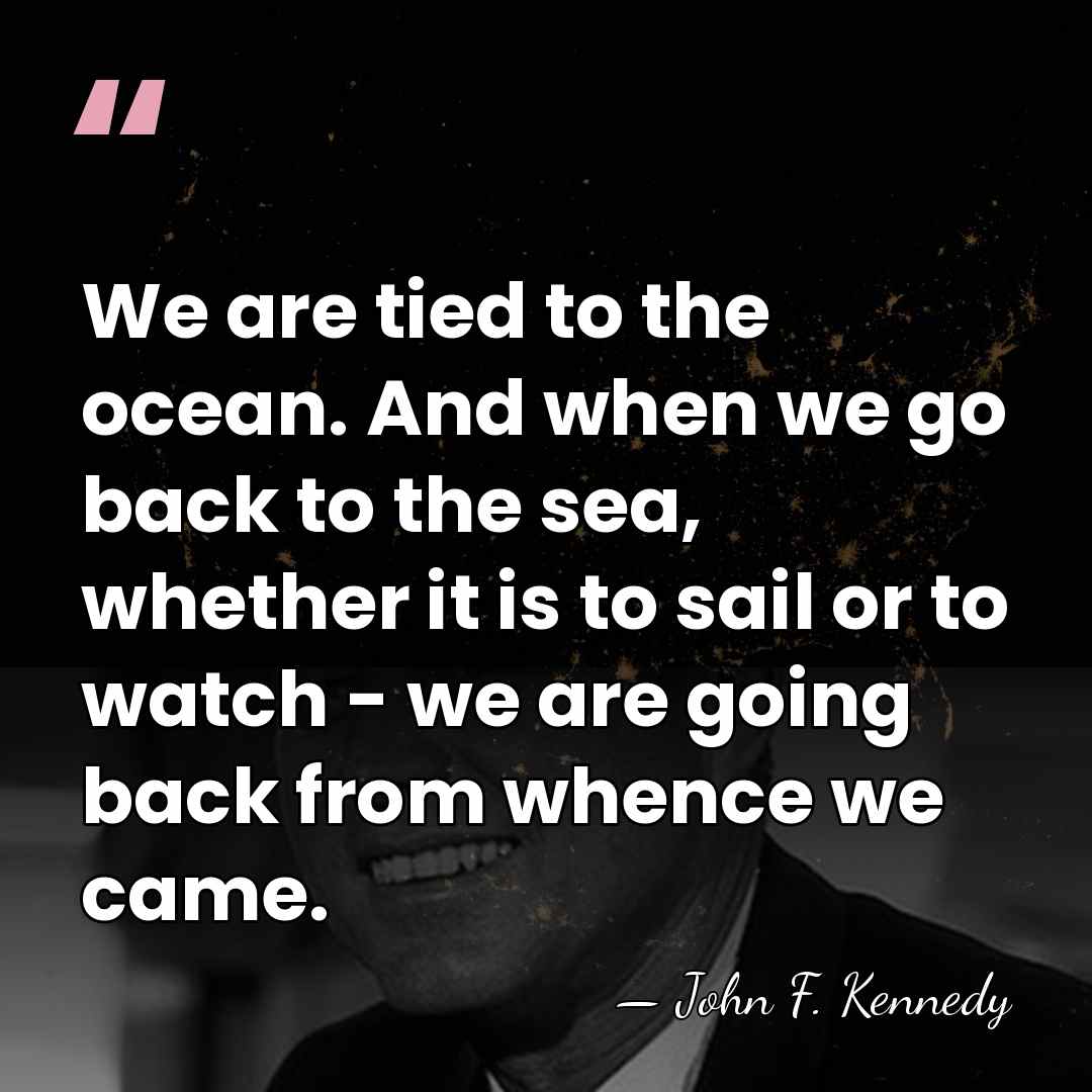 We are tied to the ocean. And when we go back to&hellip; - John F. Kennedy