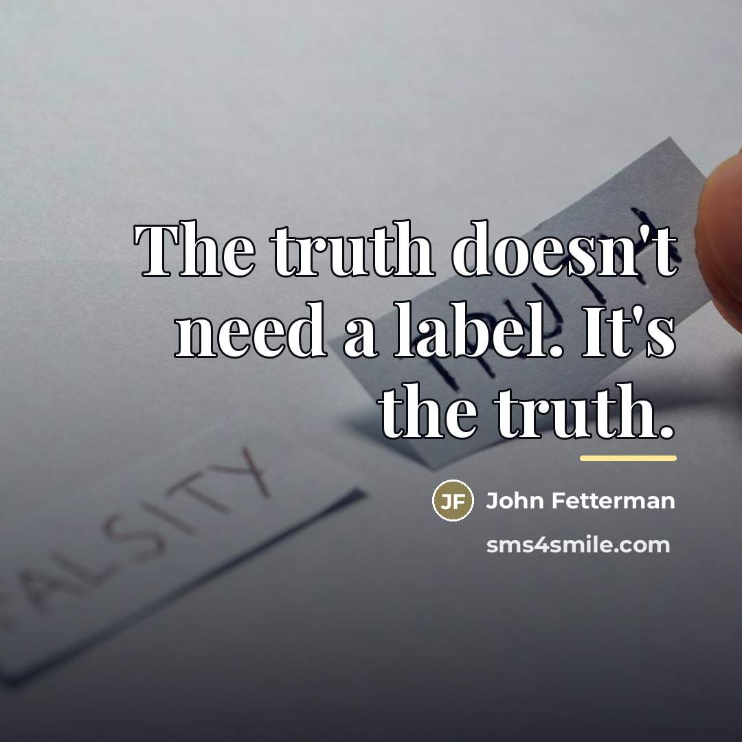 “The truth doesn't need a label. It's the truth.…” quote by John Fetterman