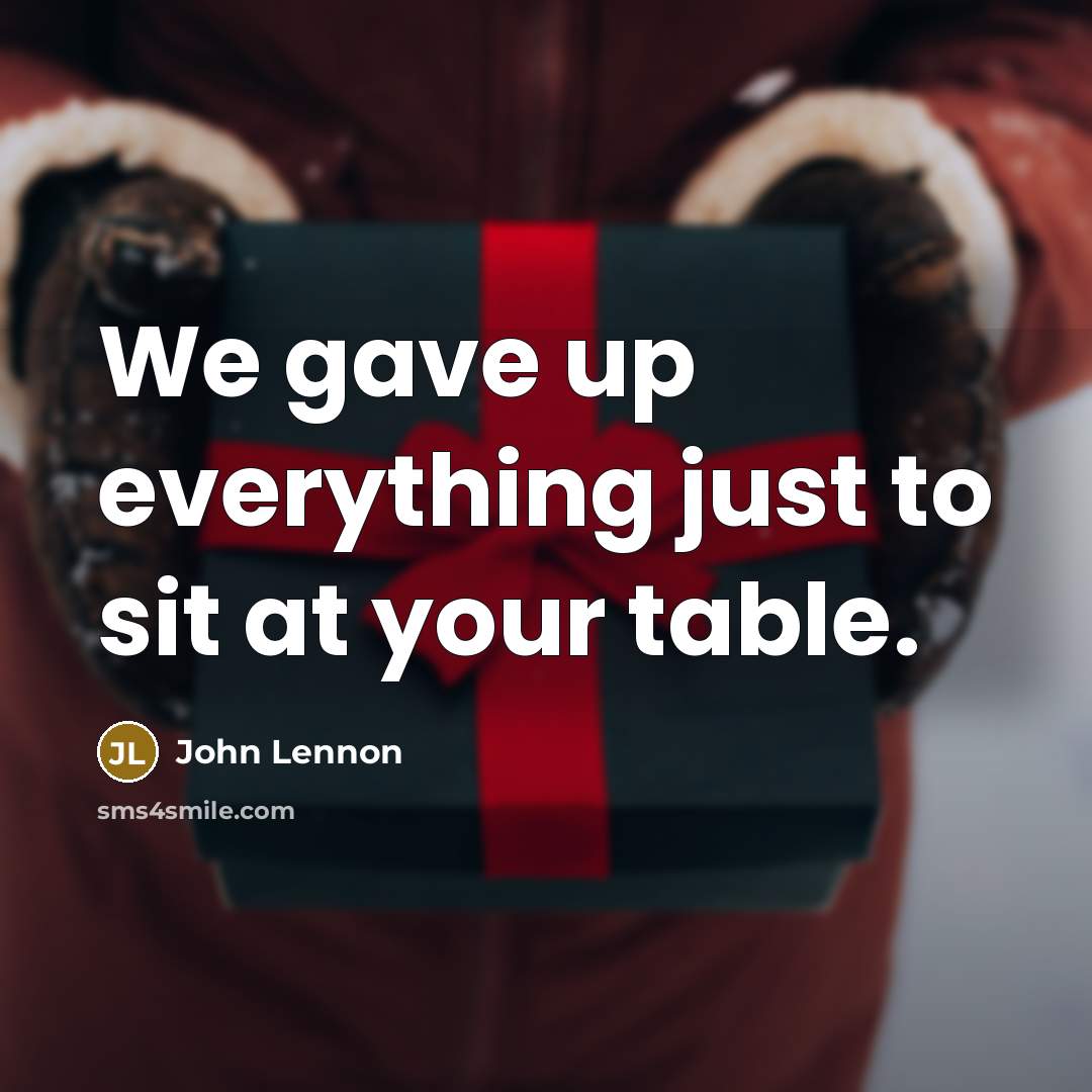 “We gave up everything just to sit at your table.…” quote by John Lennon