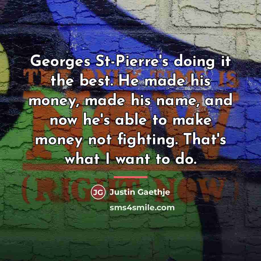 “Georges St-Pierre's doing it the best. He made his money,…” quote by Justin Gaethje