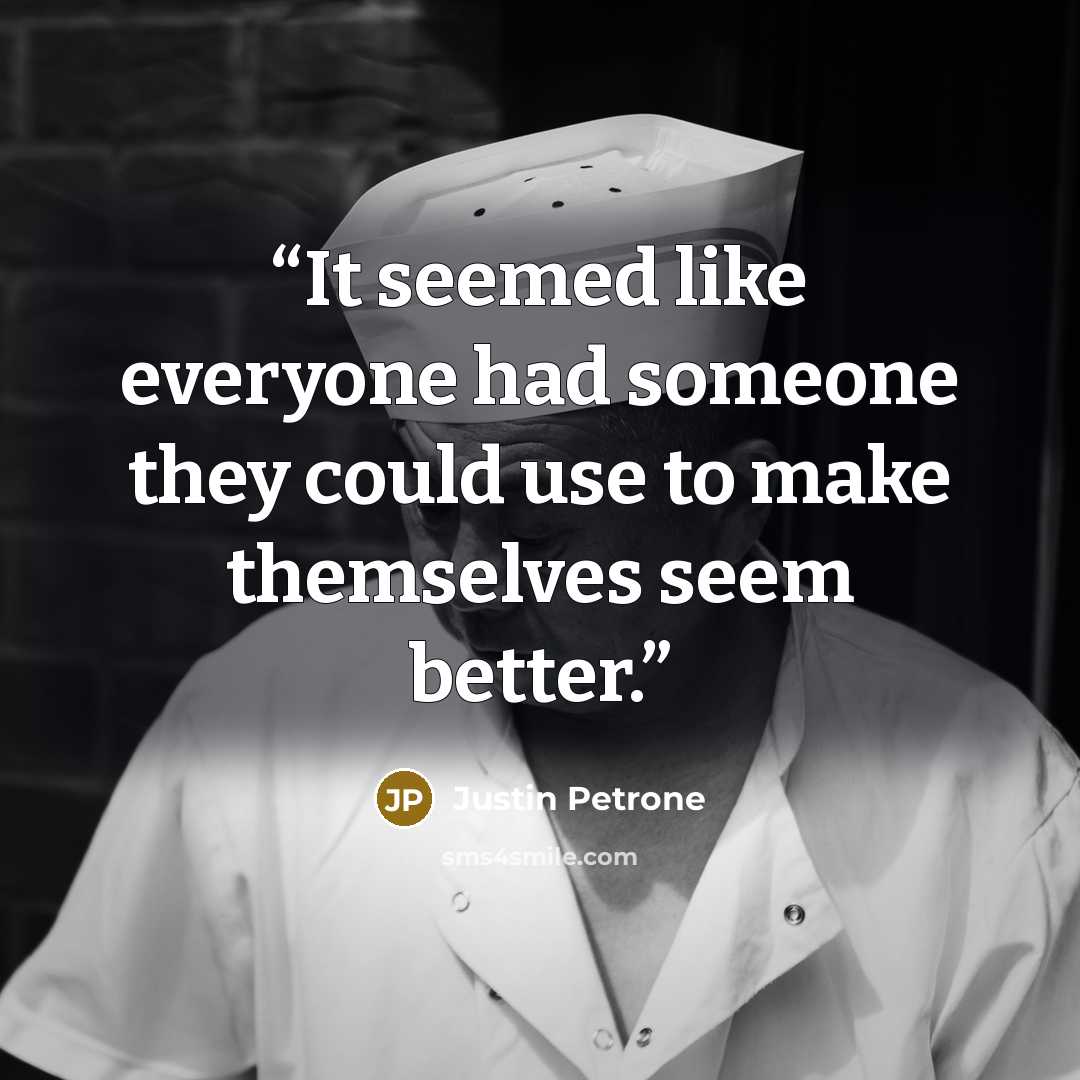 “It seemed like everyone had someone they could use to make themselves seem better.” quote by Justin Petrone