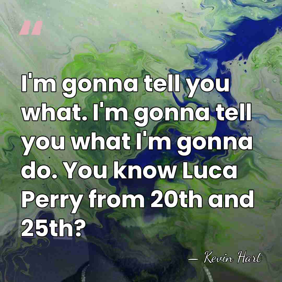 I'm gonna tell you what. I'm gonna tell you what I'm gonna&hellip; - Kevin Hart