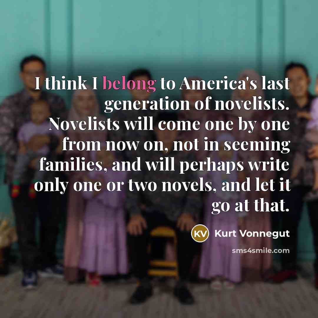 “I think I belong to America's last generation of novelists.…” quote by Kurt Vonnegut