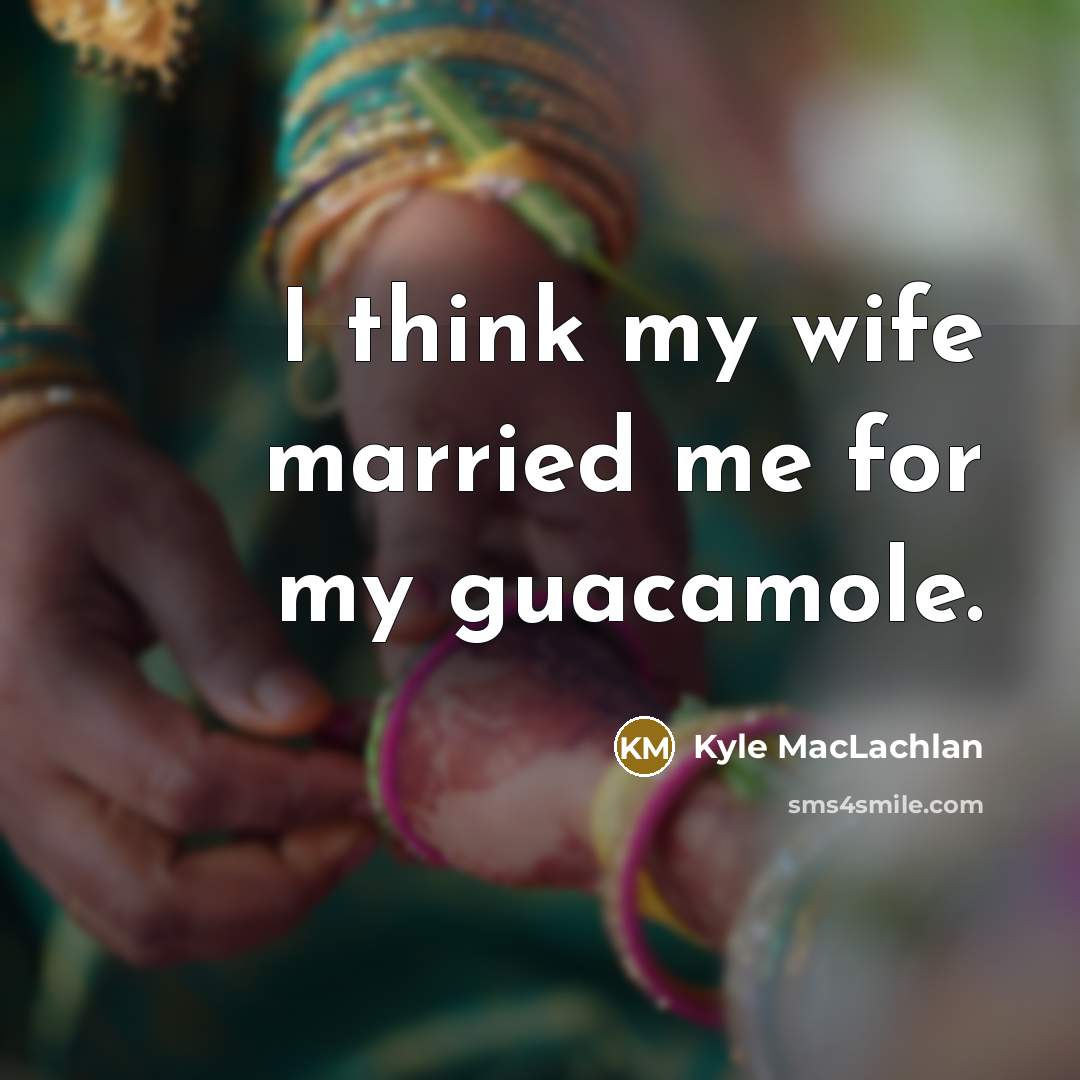 “I think my wife married me for my guacamole.…” quote by Kyle MacLachlan