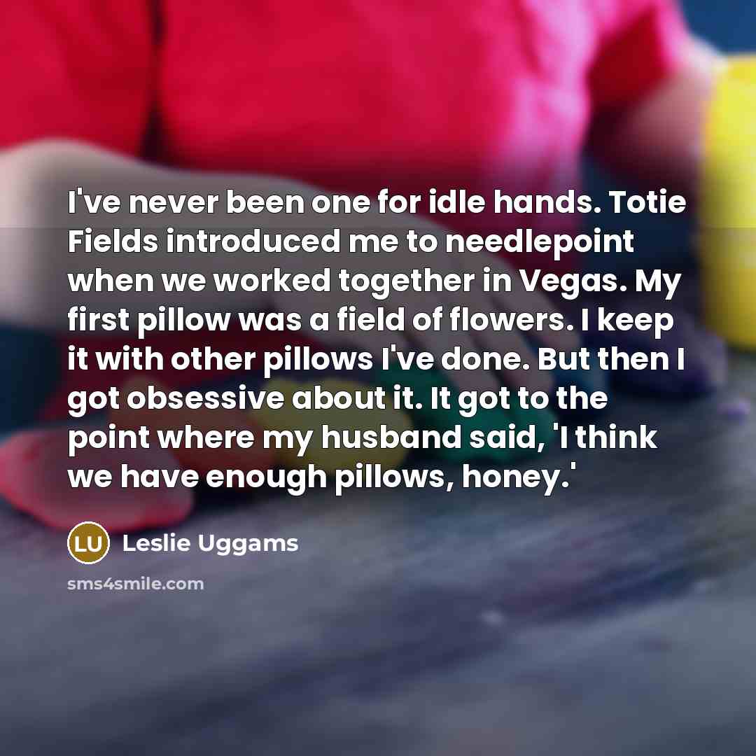 “I've never been one for idle hands. Totie Fields introduced…” quote by Leslie Uggams