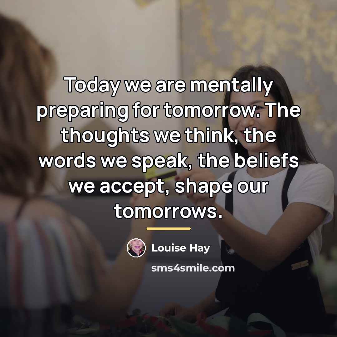 “Today we are mentally preparing for tomorrow. The thoughts we…” quote by Louise Hay