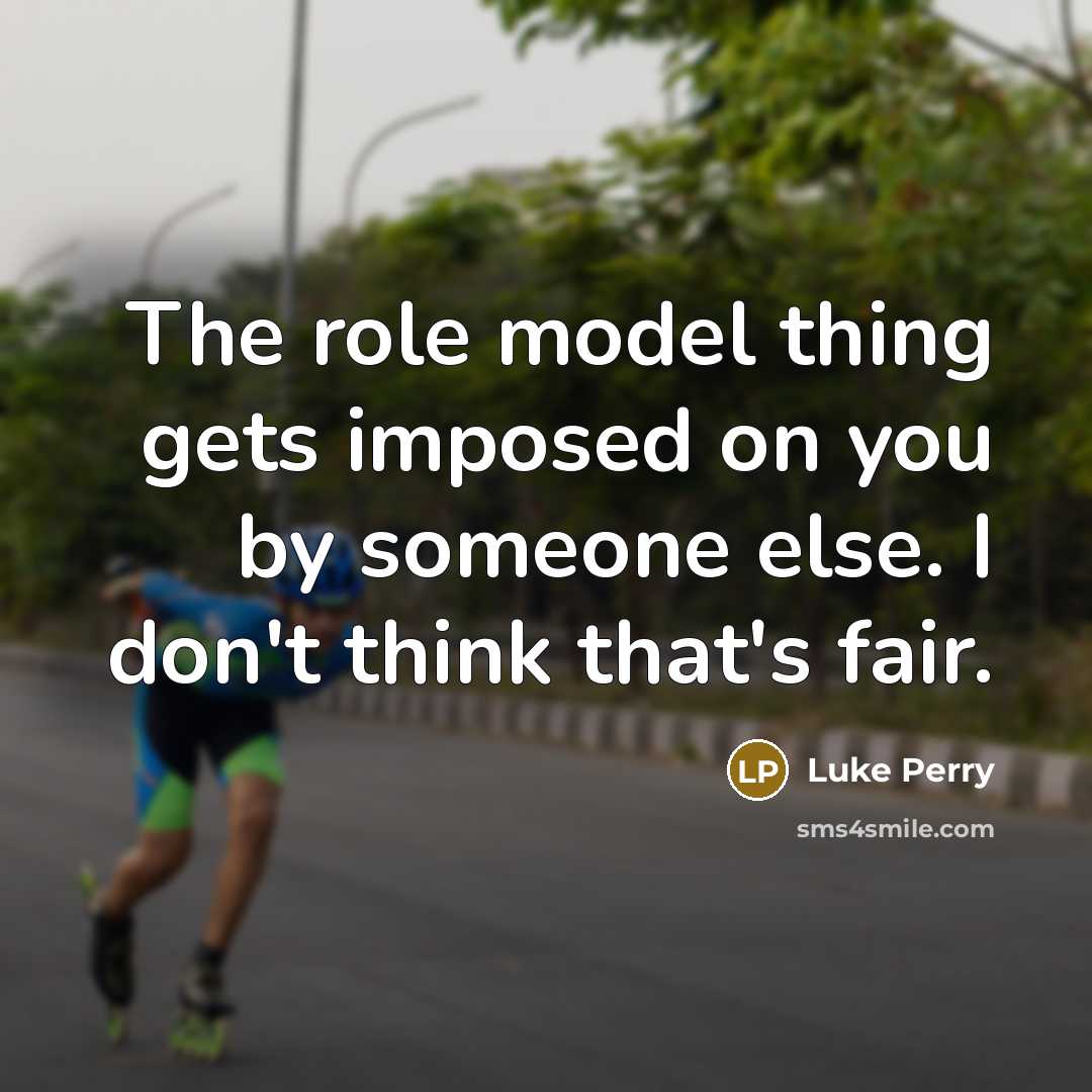 “The role model thing gets imposed on you by someone…” quote by Luke Perry
