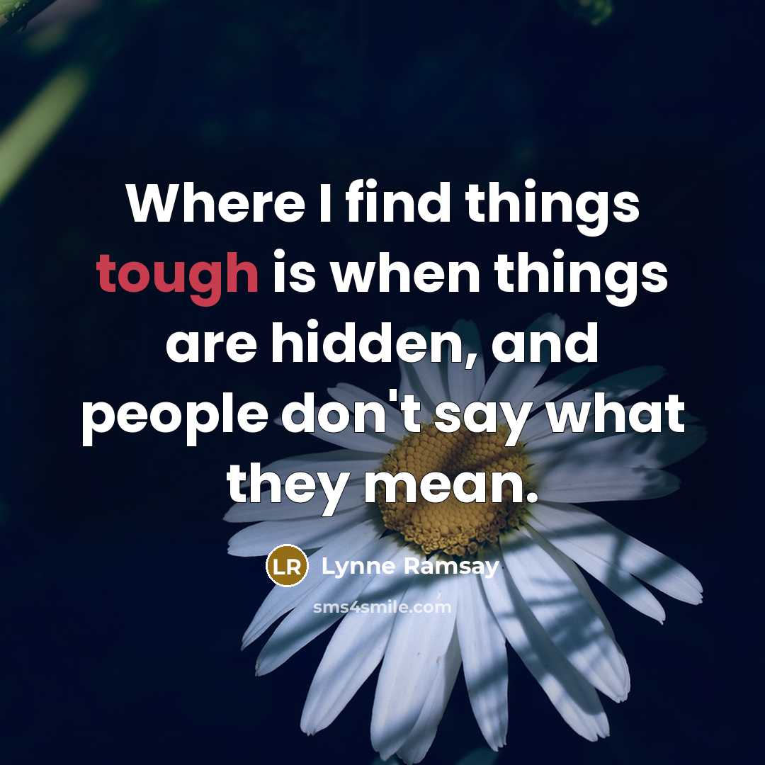 “Where I find things tough is when things are hidden,…” quote by Lynne Ramsay